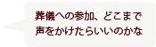 葬儀への参加、どこまで声をかけたらいいのかな