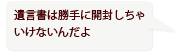 遺言書は勝手に開封しちゃいけないんだよ