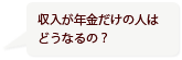 収入が年金だけの人はどうなるの？