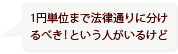 1円単位まで法律通りに分けるべき！という人がいるけど