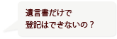 遺言書だけで登記はできないの？