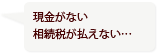 現金がない。相続税が払えない…